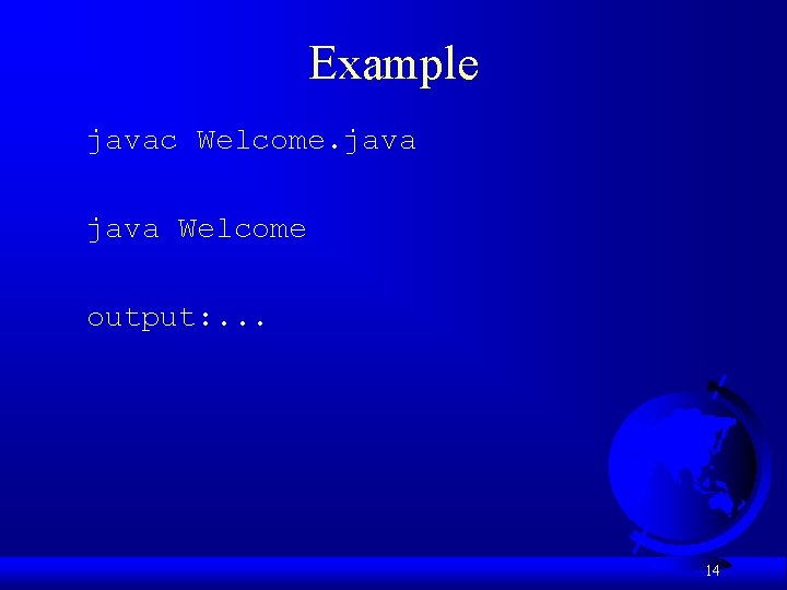 Example javac Welcome. java Welcome output: . . . 14 