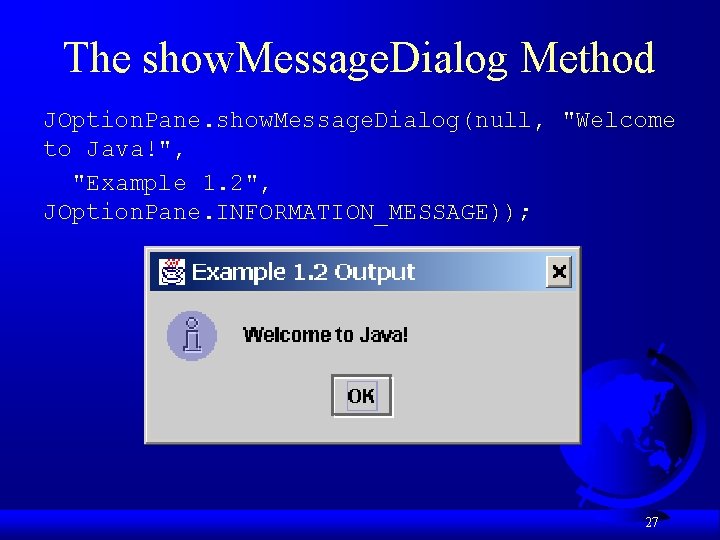The show. Message. Dialog Method JOption. Pane. show. Message. Dialog(null, "Welcome to Java!", "Example