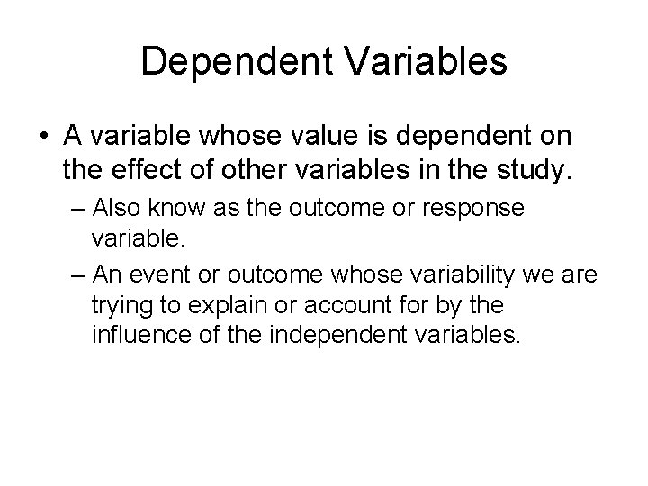 Dependent Variables • A variable whose value is dependent on the effect of other Dependent Variables • A variable whose value is dependent on the effect of other