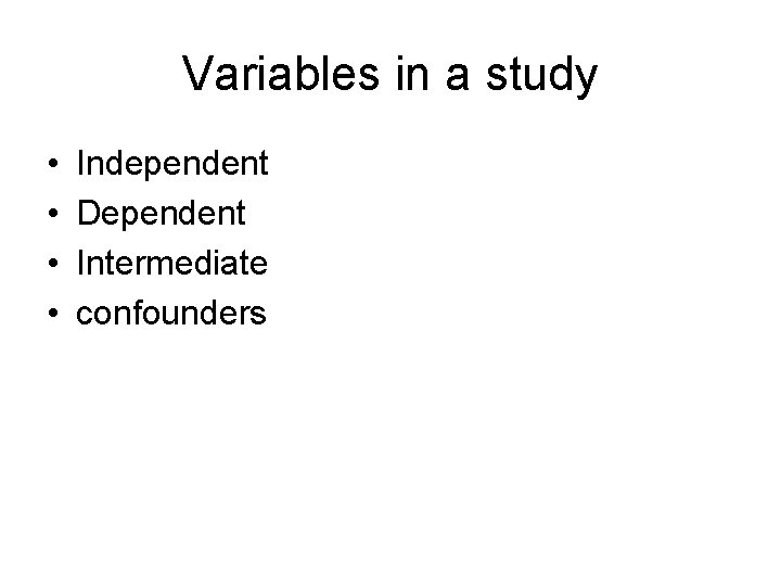 Variables in a study • • Independent Dependent Intermediate confounders 