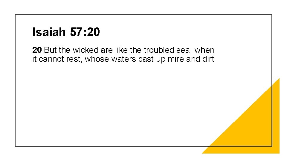 Isaiah 57: 20 20 But the wicked are like the troubled sea, when it