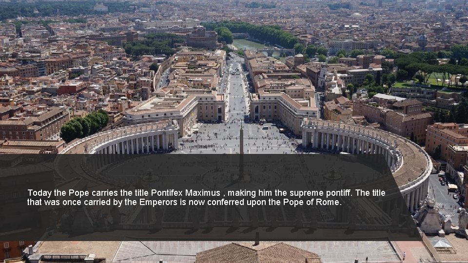 Today the Pope carries the title Pontifex Maximus , making him the supreme pontiff.