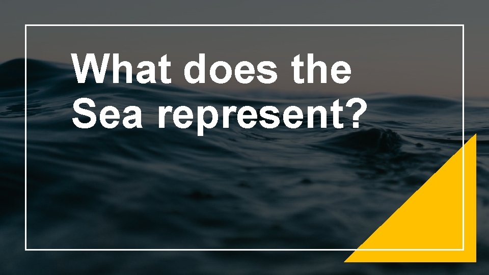 What does the Sea represent? 