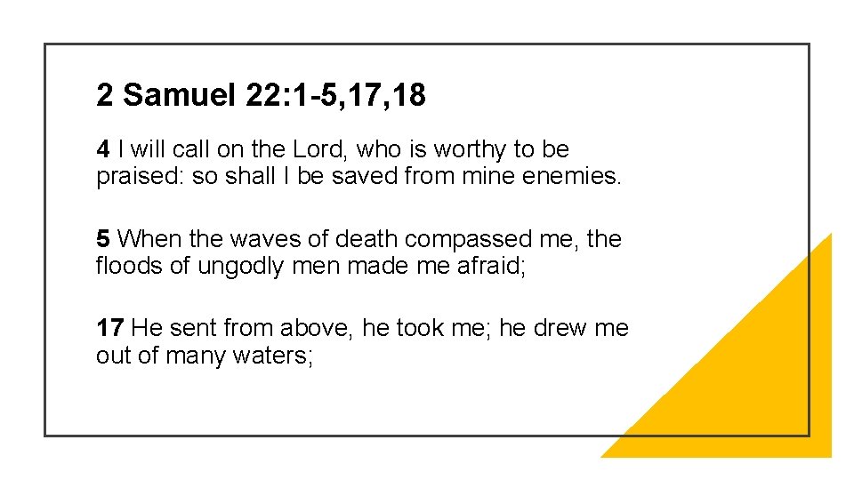 2 Samuel 22: 1 -5, 17, 18 4 I will call on the Lord,