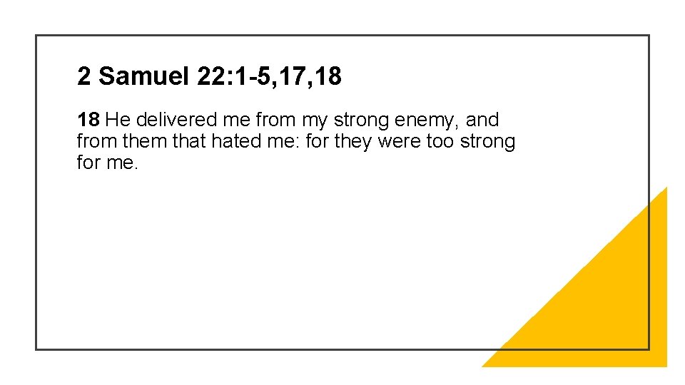 2 Samuel 22: 1 -5, 17, 18 18 He delivered me from my strong