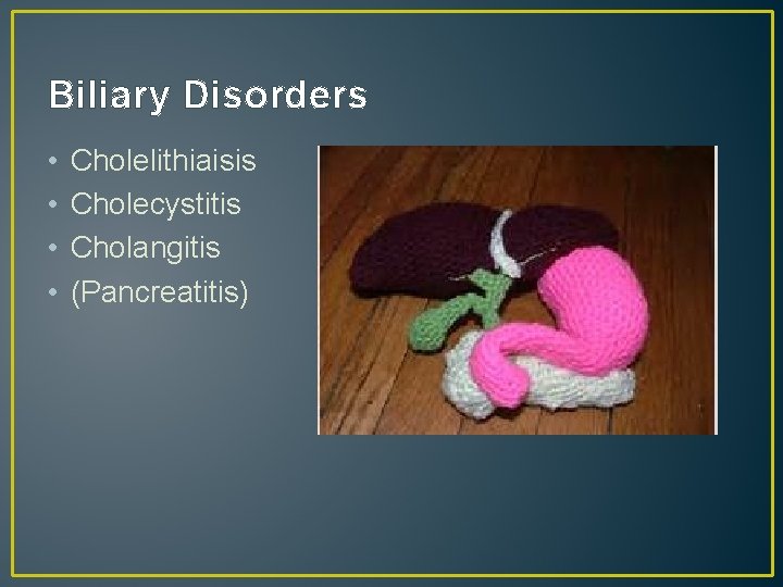 Biliary Disorders • • Cholelithiaisis Cholecystitis Cholangitis (Pancreatitis) 