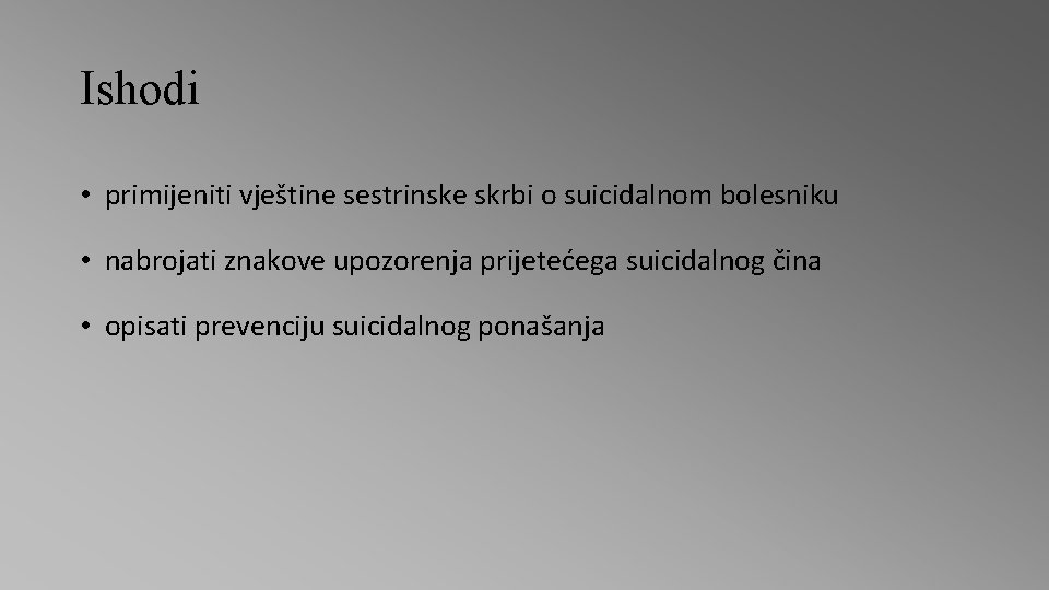 Ishodi • primijeniti vještine sestrinske skrbi o suicidalnom bolesniku • nabrojati znakove upozorenja prijetećega