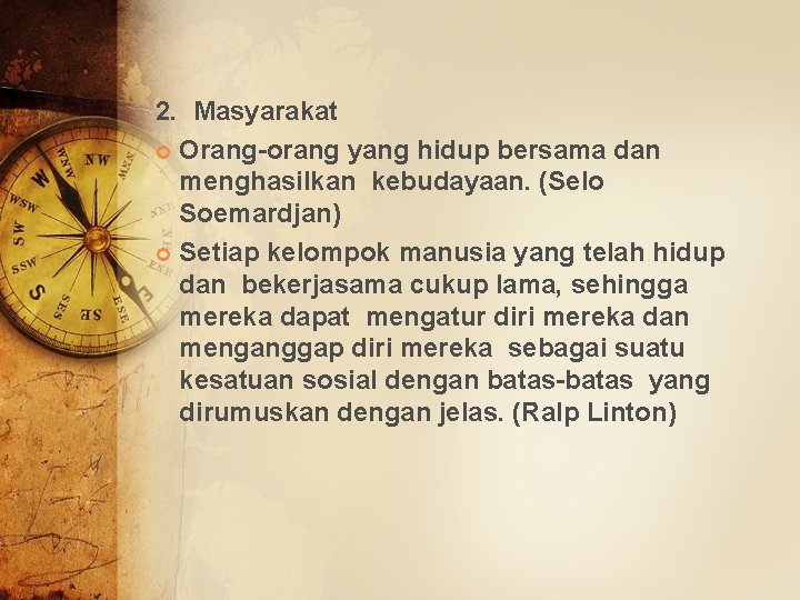 2. Masyarakat Orang-orang yang hidup bersama dan menghasilkan kebudayaan. (Selo Soemardjan) Setiap kelompok manusia