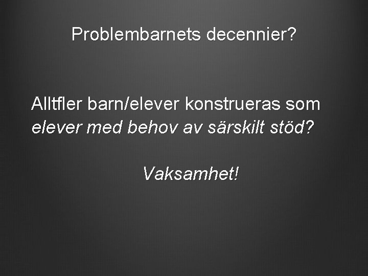 Problembarnets decennier? Alltfler barn/elever konstrueras som elever med behov av särskilt stöd? Vaksamhet! 