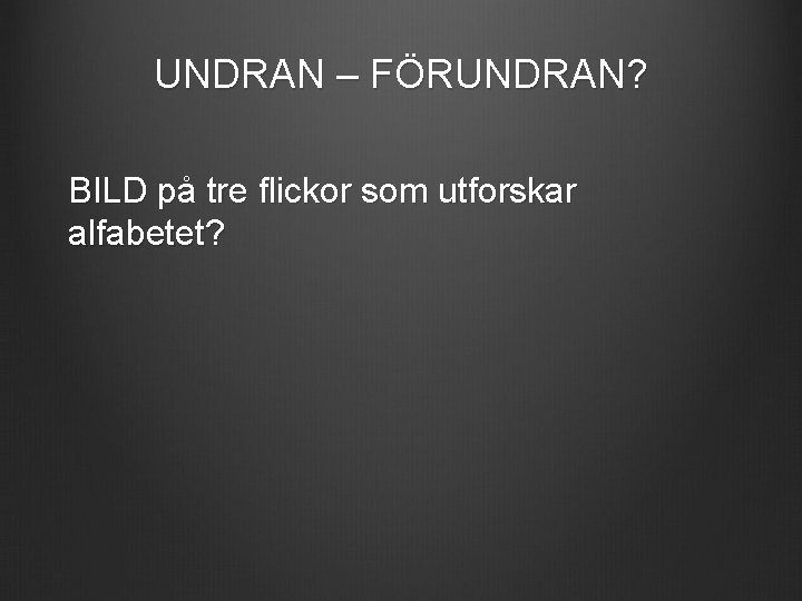 UNDRAN – FÖRUNDRAN? BILD på tre flickor som utforskar alfabetet? 