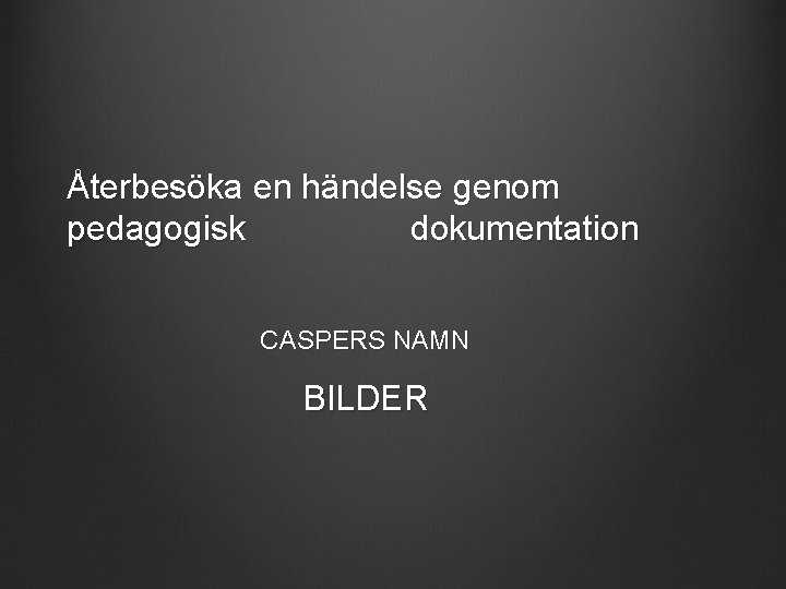 Återbesöka en händelse genom pedagogisk dokumentation CASPERS NAMN BILDER 