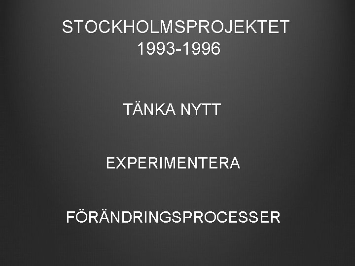 STOCKHOLMSPROJEKTET 1993 -1996 TÄNKA NYTT EXPERIMENTERA FÖRÄNDRINGSPROCESSER 