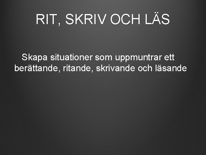 RIT, SKRIV OCH LÄS Skapa situationer som uppmuntrar ett berättande, ritande, skrivande och läsande