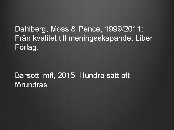 Dahlberg, Moss & Pence, 1999/2011: Från kvalitet till meningsskapande. Liber Förlag. Barsotti mfl, 2015: