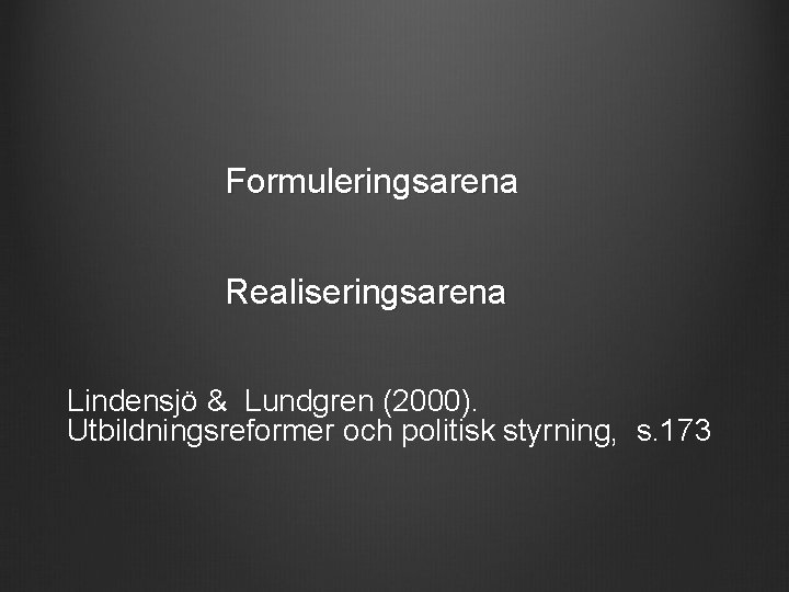 Formuleringsarena Realiseringsarena Lindensjö & Lundgren (2000). Utbildningsreformer och politisk styrning, s. 173 