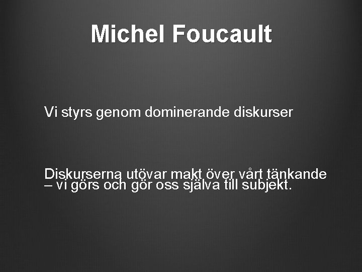 Michel Foucault Vi styrs genom dominerande diskurser Diskurserna utövar makt över vårt tänkande –