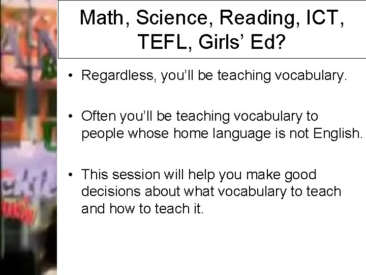 Math, Science, Reading, ICT, TEFL, Girls’ Ed? • Regardless, you’ll be teaching vocabulary. •