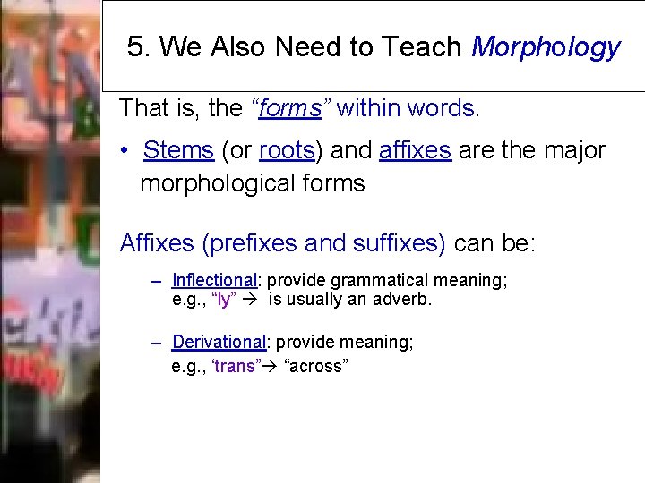 5. We Also Need to Teach Morphology That is, the “forms” within words. •