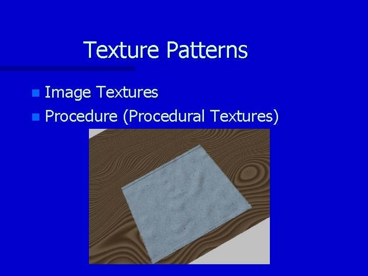 Texture Patterns Image Textures n Procedure (Procedural Textures) n 