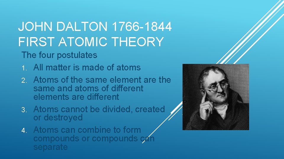 JOHN DALTON 1766 -1844 FIRST ATOMIC THEORY The four postulates 1. All matter is
