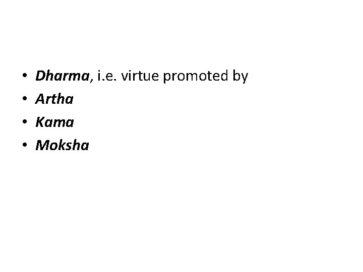 • • Dharma, i. e. virtue promoted by Artha Kama Moksha 