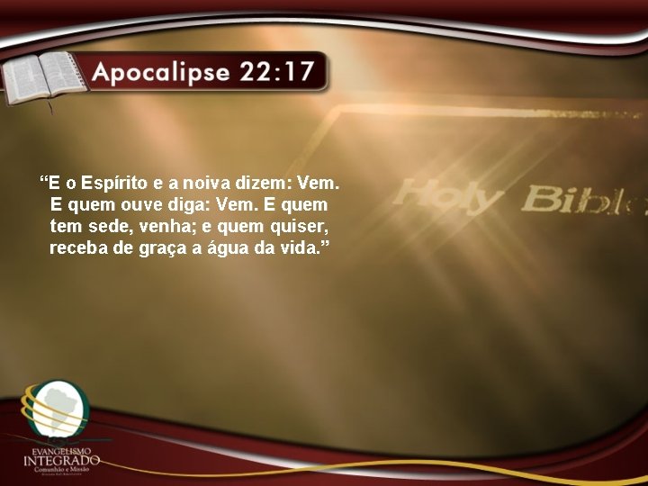 “E o Espírito e a noiva dizem: Vem. E quem ouve diga: Vem. E