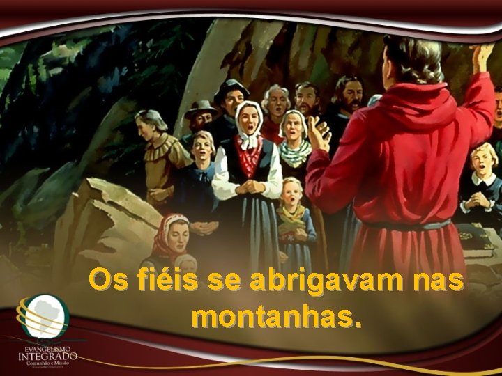 Os fiéis se abrigavam nas montanhas. 