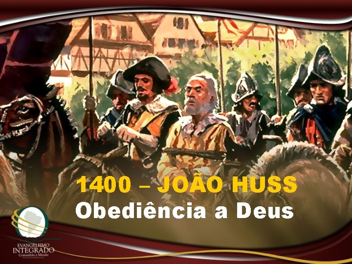 1400 – JOÃO HUSS Obediência a Deus 