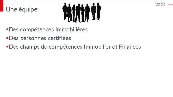 Une équipe §Des compétences Immobilières §Des personnes certifiées §Des champs de compétences Immobilier et