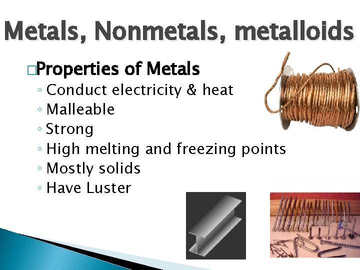 Metals, Nonmetals, metalloids �Properties of Metals ◦ Conduct electricity & heat ◦ Malleable ◦