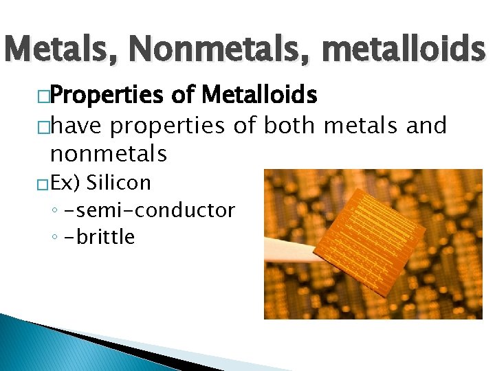 Metals, Nonmetals, metalloids �Properties of Metalloids �have properties of both metals and nonmetals �Ex)