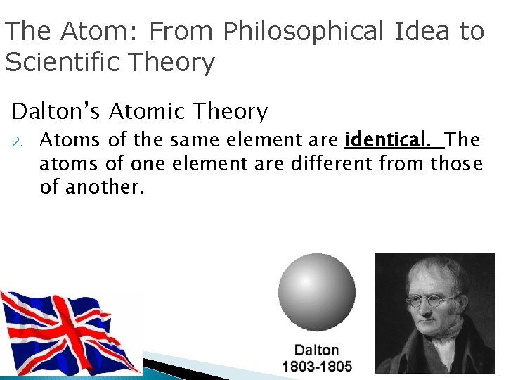 The Atom: From Philosophical Idea to Scientific Theory Dalton’s Atomic Theory 2. Atoms of