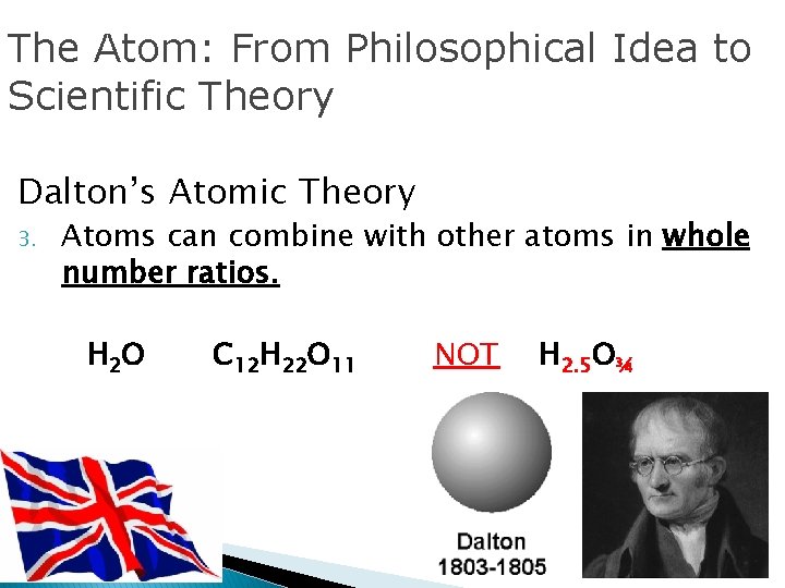 The Atom: From Philosophical Idea to Scientific Theory Dalton’s Atomic Theory 3. Atoms can