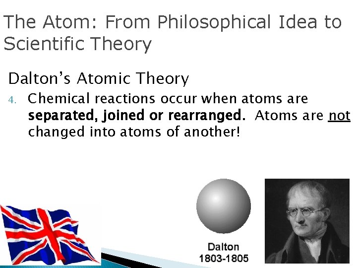 The Atom: From Philosophical Idea to Scientific Theory Dalton’s Atomic Theory 4. Chemical reactions