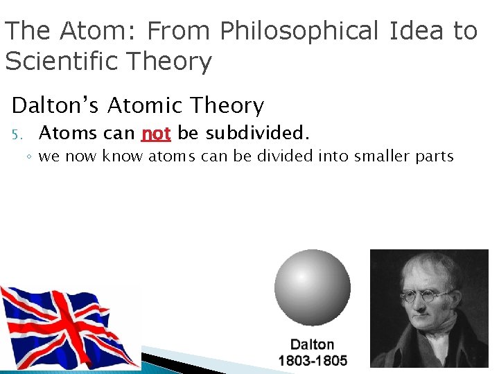 The Atom: From Philosophical Idea to Scientific Theory Dalton’s Atomic Theory 5. Atoms can
