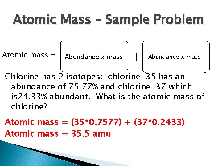 Atomic Mass – Sample Problem Atomic mass = Abundance x mass + Abundance x