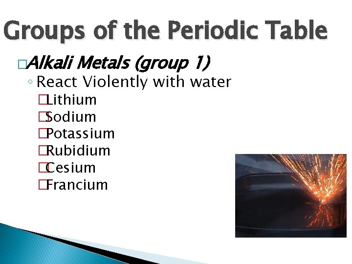 Groups of the Periodic Table �Alkali Metals (group 1) ◦ React Violently with water