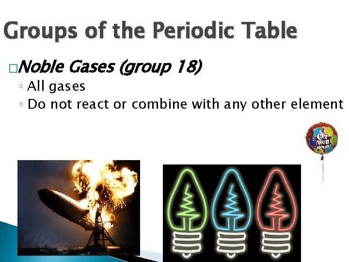 Groups of the Periodic Table �Noble Gases (group 18) ◦ All gases ◦ Do