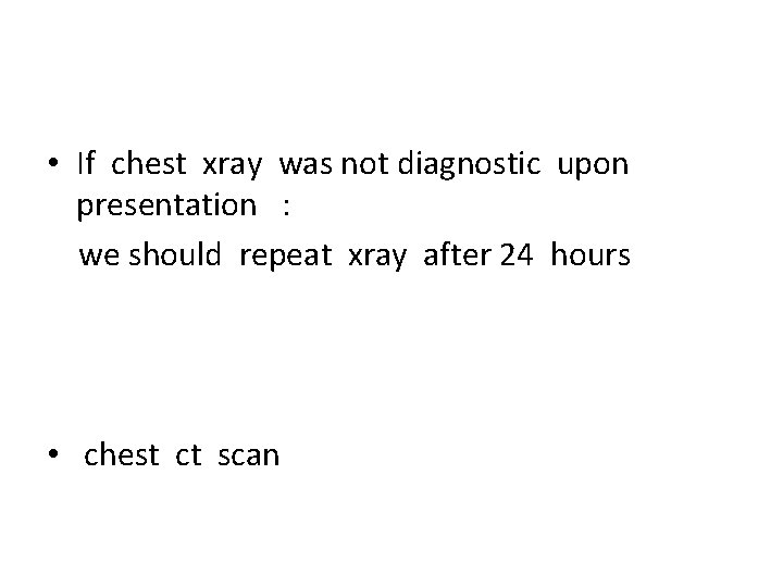  • If chest xray was not diagnostic upon presentation : we should repeat