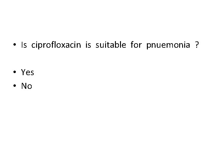  • Is ciprofloxacin is suitable for pnuemonia ? • Yes • No 