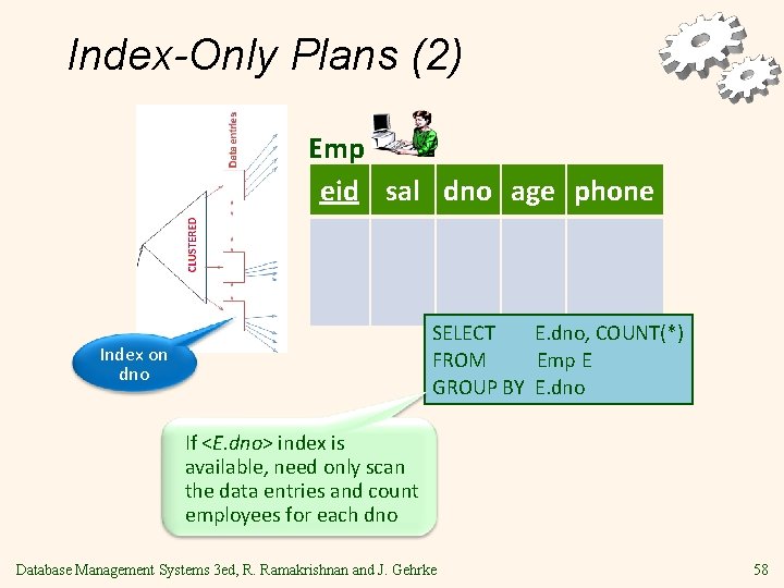 Index-Only Plans (2) Emp eid sal dno age phone SELECT E. dno, COUNT(*) FROM