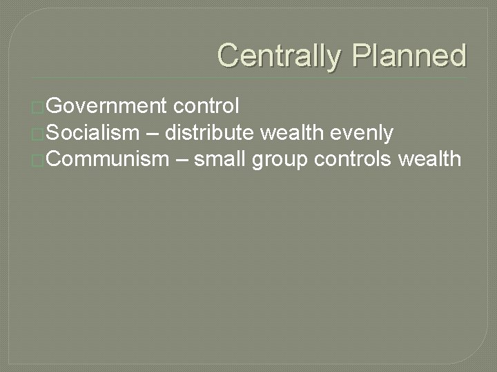 Centrally Planned �Government control �Socialism – distribute wealth evenly �Communism – small group controls Centrally Planned �Government control �Socialism – distribute wealth evenly �Communism – small group controls