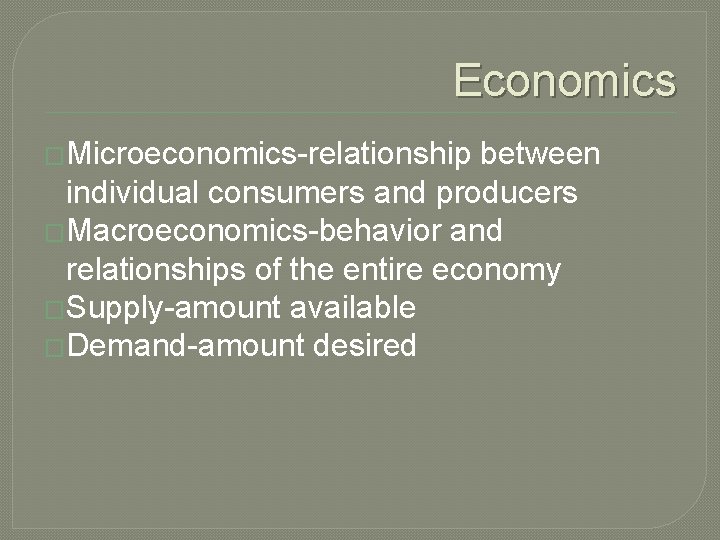 Economics �Microeconomics-relationship between individual consumers and producers �Macroeconomics-behavior and relationships of the entire economy Economics �Microeconomics-relationship between individual consumers and producers �Macroeconomics-behavior and relationships of the entire economy