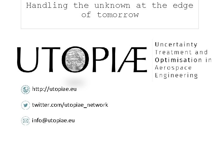 Handling the unknown at the edge of tomorrow http: //utopiae. eu twitter. com/utopiae_network info@utopiae.