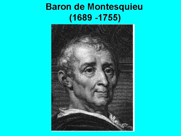 Baron de Montesquieu (1689 -1755) 