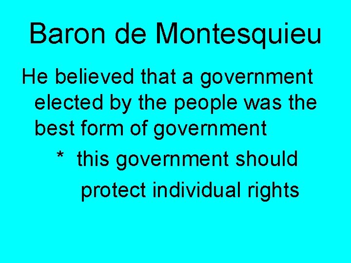 Baron de Montesquieu He believed that a government elected by the people was the