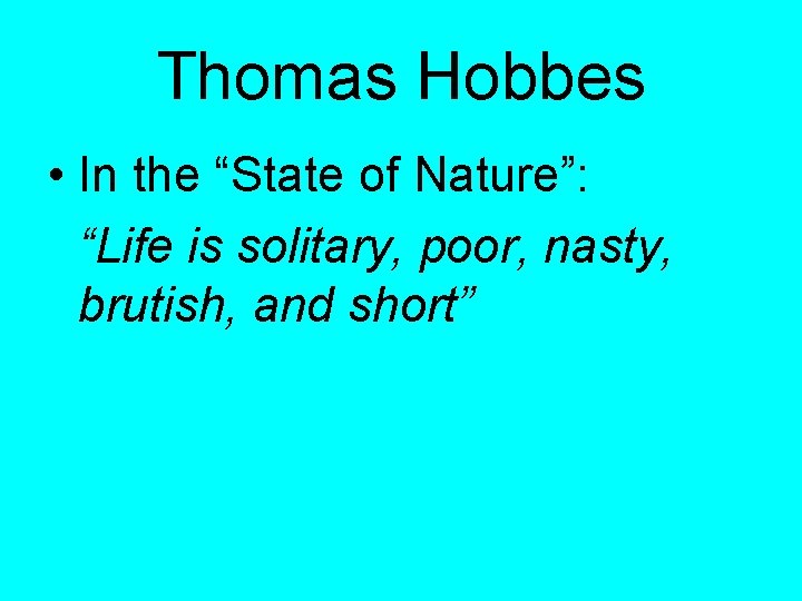 Thomas Hobbes • In the “State of Nature”: “Life is solitary, poor, nasty, brutish,