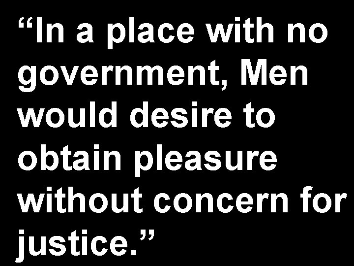 “In a place with no government, Men would desire to obtain pleasure without concern
