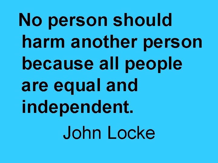 No person should harm another person because all people are equal and independent. John