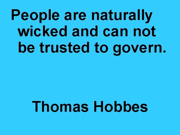 People are naturally wicked and can not be trusted to govern. Thomas Hobbes 